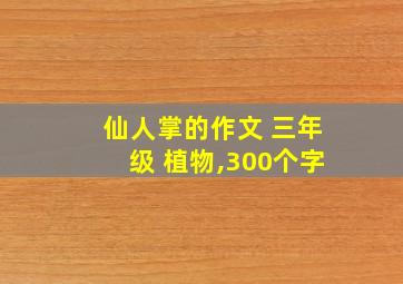 仙人掌的作文 三年级 植物,300个字